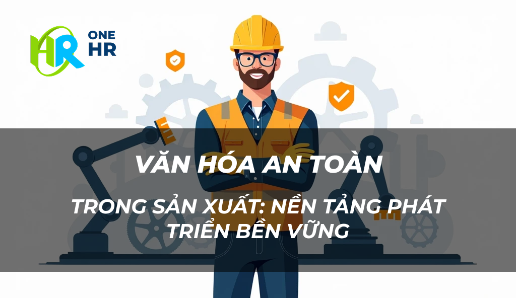 Đảm Bảo An Toàn Và Xây Dựng Văn Hóa An Toàn Trong Sản Xuất: Nền Tảng Phát Triển Bền Vững